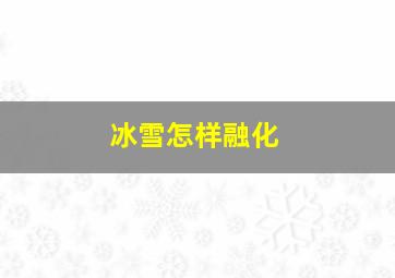 冰雪怎样融化