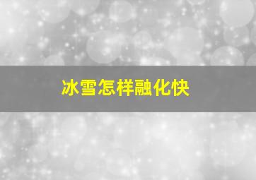 冰雪怎样融化快