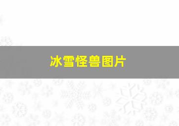 冰雪怪兽图片