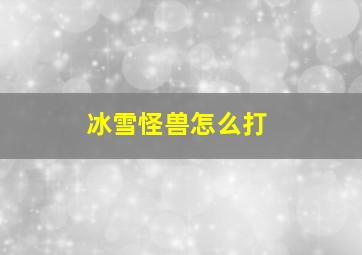 冰雪怪兽怎么打