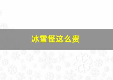 冰雪怪这么贵