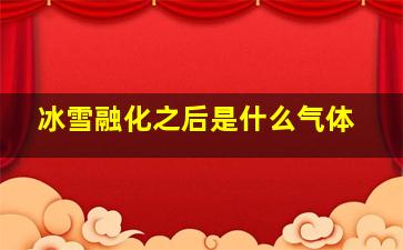 冰雪融化之后是什么气体