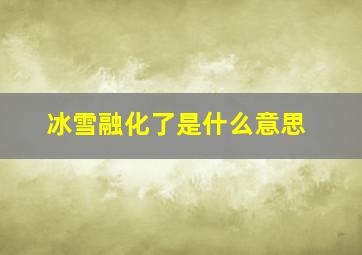 冰雪融化了是什么意思