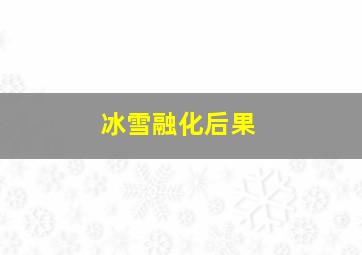 冰雪融化后果