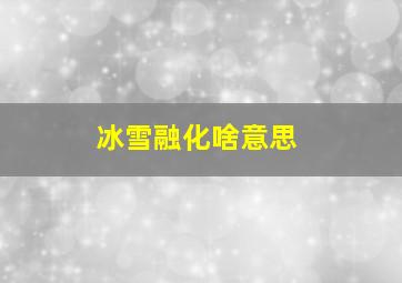 冰雪融化啥意思