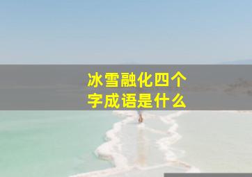 冰雪融化四个字成语是什么