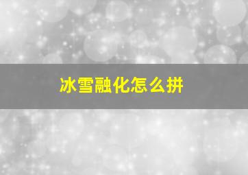 冰雪融化怎么拼