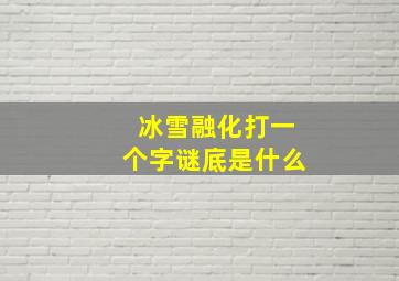 冰雪融化打一个字谜底是什么