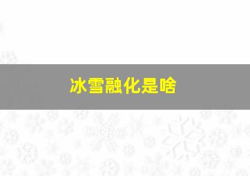 冰雪融化是啥