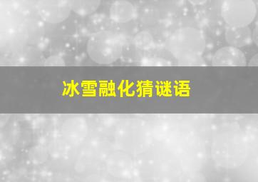 冰雪融化猜谜语