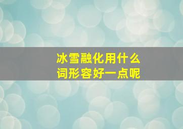 冰雪融化用什么词形容好一点呢