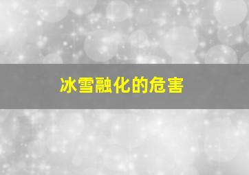 冰雪融化的危害