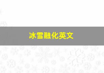 冰雪融化英文