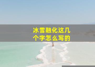 冰雪融化这几个字怎么写的