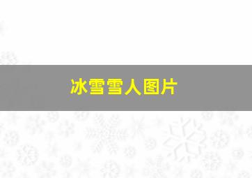 冰雪雪人图片