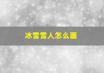 冰雪雪人怎么画