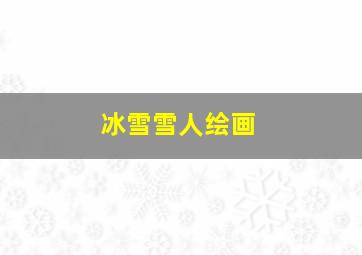 冰雪雪人绘画