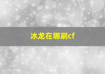 冰龙在哪刷cf