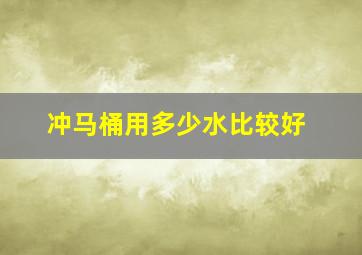 冲马桶用多少水比较好