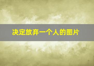 决定放弃一个人的图片