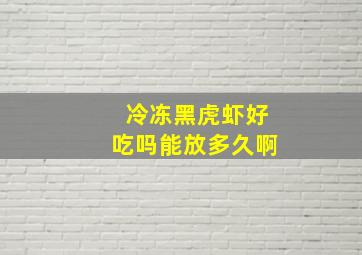 冷冻黑虎虾好吃吗能放多久啊