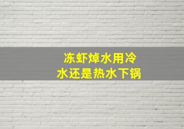 冻虾焯水用冷水还是热水下锅