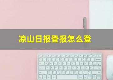 凉山日报登报怎么登