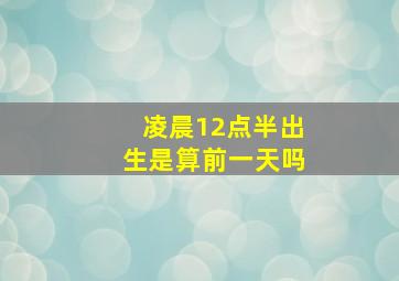 凌晨12点半出生是算前一天吗