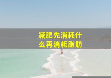 减肥先消耗什么再消耗脂肪