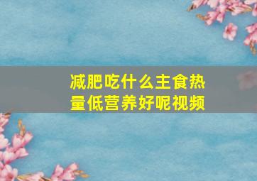 减肥吃什么主食热量低营养好呢视频