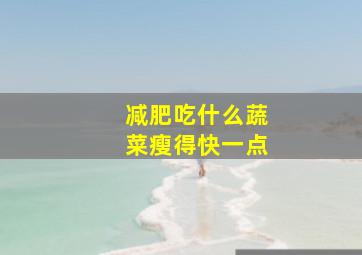 减肥吃什么蔬菜瘦得快一点