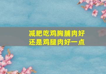 减肥吃鸡胸脯肉好还是鸡腿肉好一点