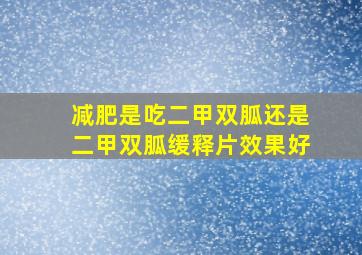 减肥是吃二甲双胍还是二甲双胍缓释片效果好