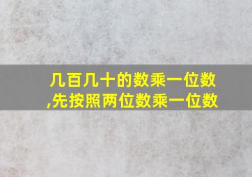 几百几十的数乘一位数,先按照两位数乘一位数