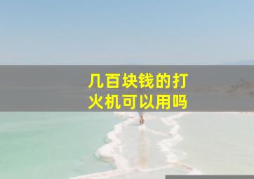 几百块钱的打火机可以用吗