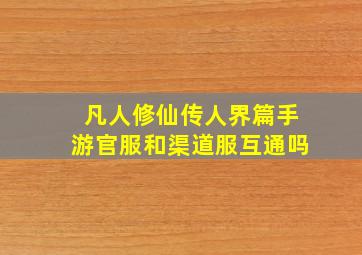 凡人修仙传人界篇手游官服和渠道服互通吗