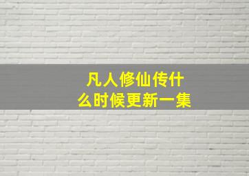 凡人修仙传什么时候更新一集