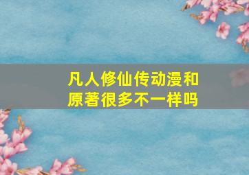 凡人修仙传动漫和原著很多不一样吗