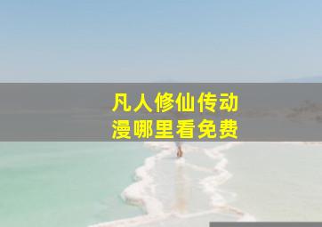 凡人修仙传动漫哪里看免费