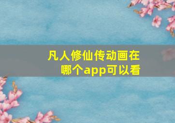 凡人修仙传动画在哪个app可以看