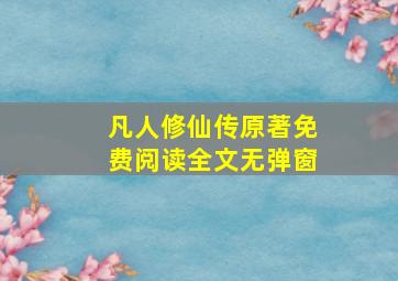 凡人修仙传原著免费阅读全文无弹窗