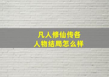 凡人修仙传各人物结局怎么样