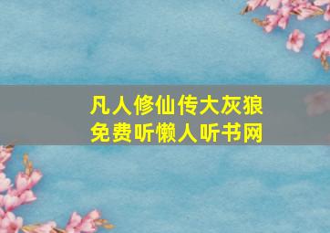 凡人修仙传大灰狼免费听懒人听书网