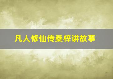 凡人修仙传桑梓讲故事