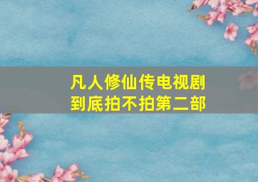 凡人修仙传电视剧到底拍不拍第二部