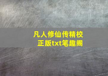 凡人修仙传精校正版txt笔趣阁