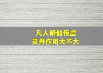 凡人修仙传虚灵丹作用大不大