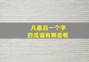 凡最后一个字的成语有哪些呢