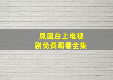 凤凰台上电视剧免费观看全集