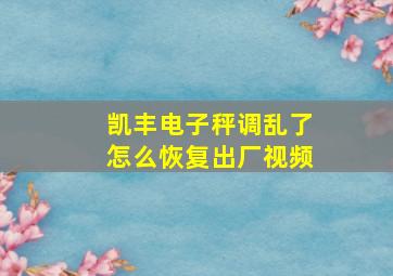 凯丰电子秤调乱了怎么恢复出厂视频